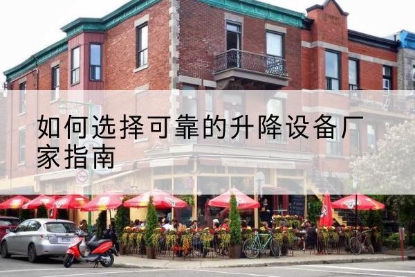 历下电动升降机厂家-如何选择可靠的升降设备厂家指南