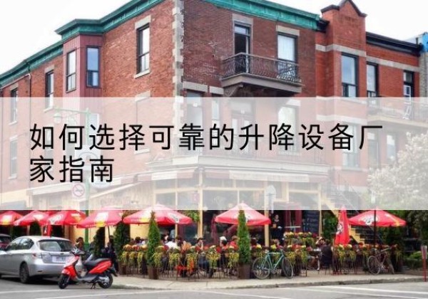 历下电动升降机厂家-如何选择可靠的升降设备厂家指南