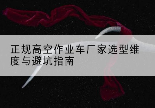 历下高空作业车厂家-正规选型维度与避坑指南