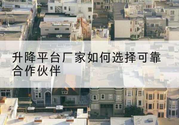 历下升降平台厂家-如何选择可靠合作伙伴
